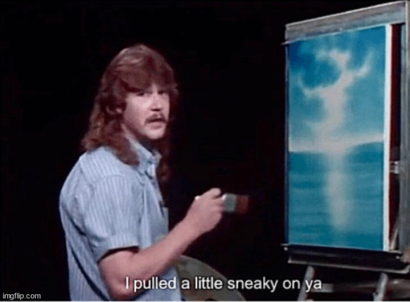 I pulled a little sneaky on ya | image tagged in i pulled a little sneaky on ya | made w/ Imgflip meme maker