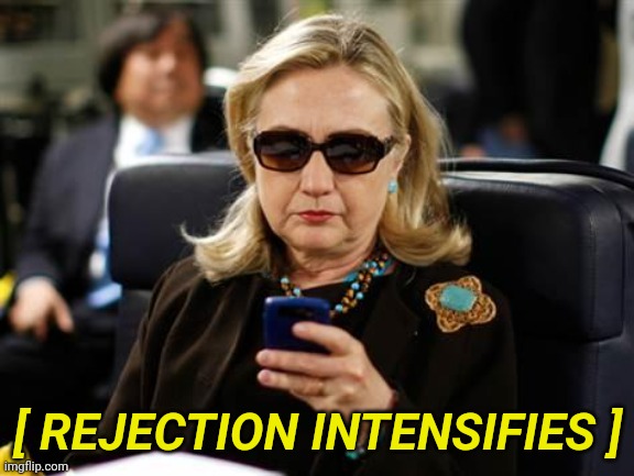 Hillary Clinton Cellphone Meme | [ REJECTION INTENSIFIES ] | image tagged in memes,hillary clinton cellphone | made w/ Imgflip meme maker