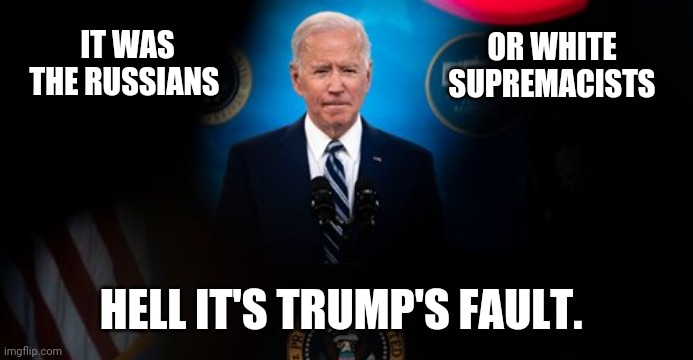 Look for democrats to blame it on one of the three. | IT WAS THE RUSSIANS; OR WHITE SUPREMACISTS; HELL IT'S TRUMP'S FAULT. | image tagged in joe biden solemn | made w/ Imgflip meme maker