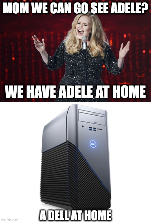 MOM WE CAN GO SEE ADELE? WE HAVE ADELE AT HOME; A DELL AT HOME | image tagged in adele,just watch her on youtube | made w/ Imgflip meme maker