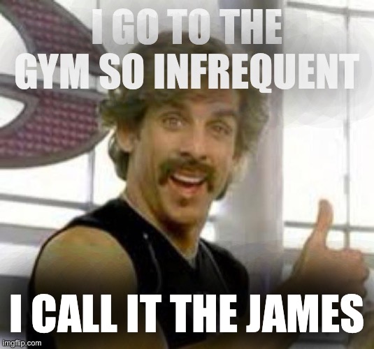 Globo Gym | I GO TO THE GYM SO INFREQUENT; I CALL IT THE JAMES | image tagged in globo gym | made w/ Imgflip meme maker