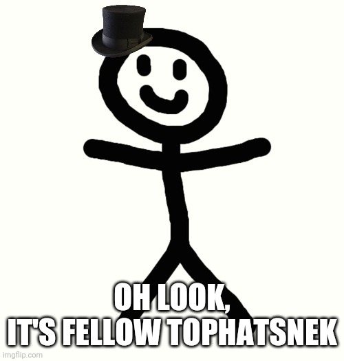 TopHat | OH LOOK,
IT'S FELLOW TOPHATSNEK | image tagged in tophat | made w/ Imgflip meme maker