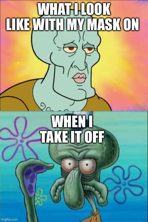 Squidward | WHAT I LOOK LIKE WITH MY MASK ON; WHEN I TAKE IT OFF | image tagged in memes,squidward | made w/ Imgflip meme maker