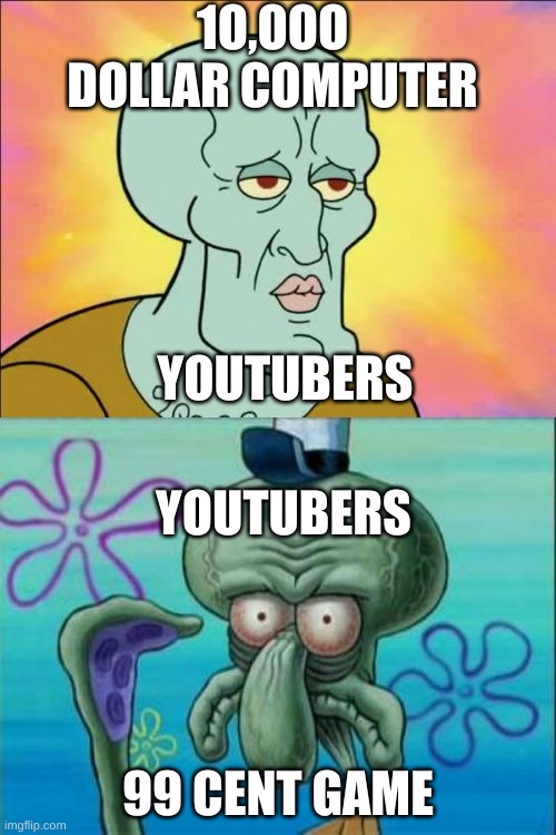 Squidward Meme | 1O,OOO DOLLAR COMPUTER; YOUTUBERS; YOUTUBERS; 99 CENT GAME | image tagged in memes,squidward | made w/ Imgflip meme maker