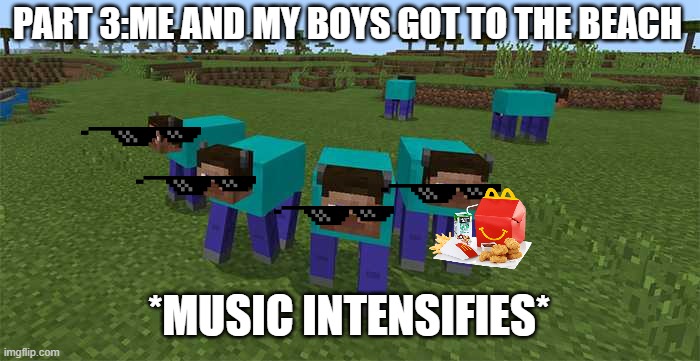 part 3 | PART 3:ME AND MY BOYS GOT TO THE BEACH; *MUSIC INTENSIFIES* | image tagged in me and the boys | made w/ Imgflip meme maker