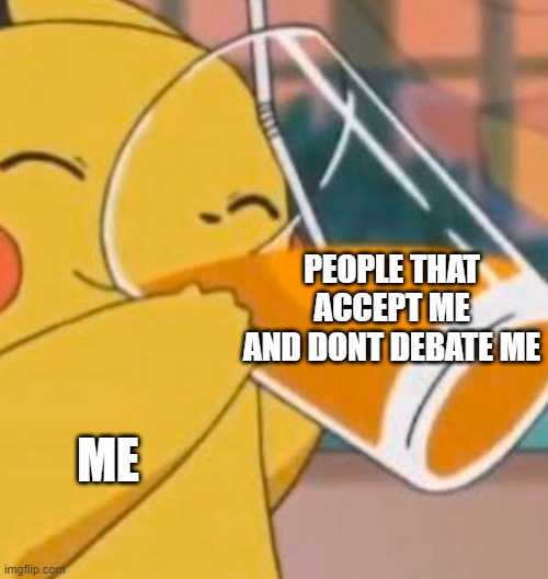Pikachu dinking juice | PEOPLE THAT ACCEPT ME AND DONT DEBATE ME; ME | image tagged in pikachu dinking juice,love,acceptance,accepted,drink,sip | made w/ Imgflip meme maker