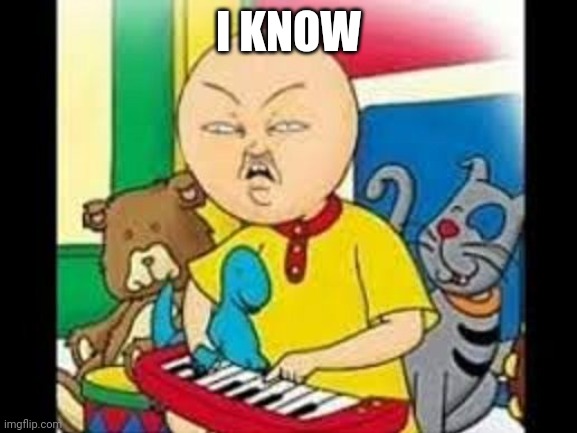 Asian caillou | I KNOW | image tagged in asian caillou | made w/ Imgflip meme maker