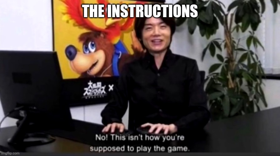 No this isn’t how your supposed to play the game | THE INSTRUCTIONS | image tagged in no this isn t how your supposed to play the game | made w/ Imgflip meme maker