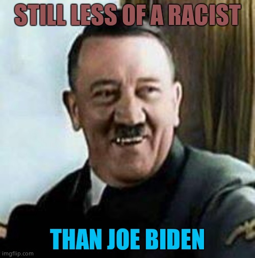 Joe Biden is scientifically worse than Hitler. And Hitler didn't dodge a draft like Biden. | STILL LESS OF A RACIST; THAN JOE BIDEN | image tagged in laughing hitler,joe biden | made w/ Imgflip meme maker