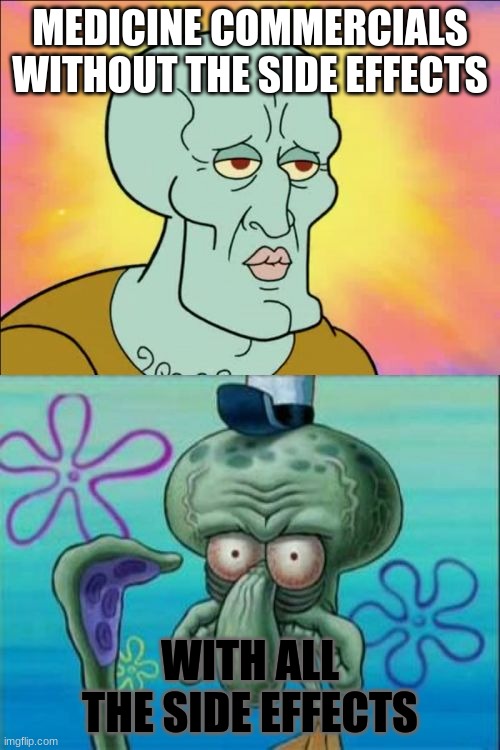 Commercials | MEDICINE COMMERCIALS WITHOUT THE SIDE EFFECTS; WITH ALL THE SIDE EFFECTS | image tagged in memes,squidward,medicine,commercials | made w/ Imgflip meme maker