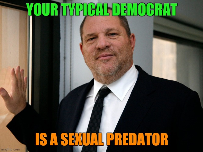 This is your typical Democrat. Fat, lazy, disgusting and corrupt. And a sexual predator. They all are. And racist. | YOUR TYPICAL DEMOCRAT; IS A SEXUAL PREDATOR | image tagged in harvey weinstein please come in | made w/ Imgflip meme maker