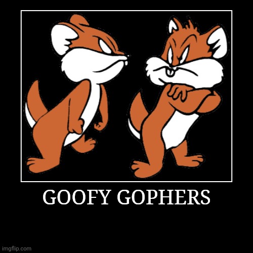 Goofy Gophers | GOOFY GOPHERS | | image tagged in demotivationals,looney tunes,goofy gophers | made w/ Imgflip demotivational maker