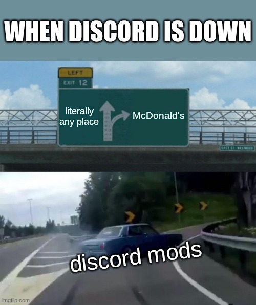 when Discord is down | WHEN DISCORD IS DOWN; literally any place; McDonald's; discord mods | image tagged in memes,left exit 12 off ramp | made w/ Imgflip meme maker