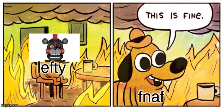 This Is Fine Meme | lefty; fnaf | image tagged in memes,this is fine | made w/ Imgflip meme maker