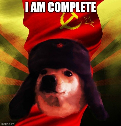 Comrade Doge | I AM COMPLETE | image tagged in comrade doge | made w/ Imgflip meme maker