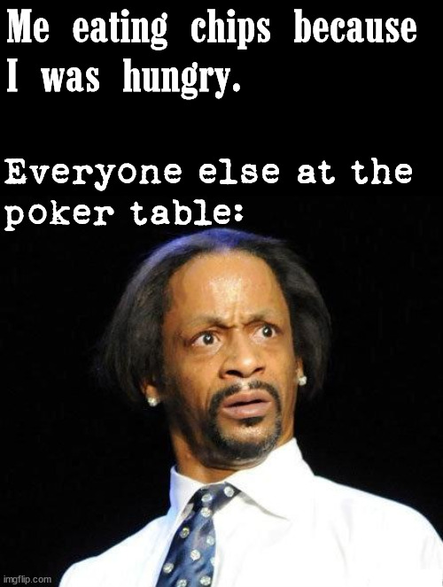 In my defense, I did have some dip. |  Me eating chips because 
I was hungry. Everyone else at the 
poker table: | image tagged in katt williams wtf meme,poker,chips,tasty,delicious | made w/ Imgflip meme maker