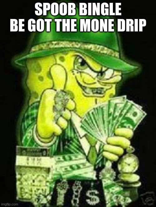 spunch bop | SPOOB BINGLE BE GOT THE MONE DRIP | image tagged in gangsta spongebob,spunch bop | made w/ Imgflip meme maker