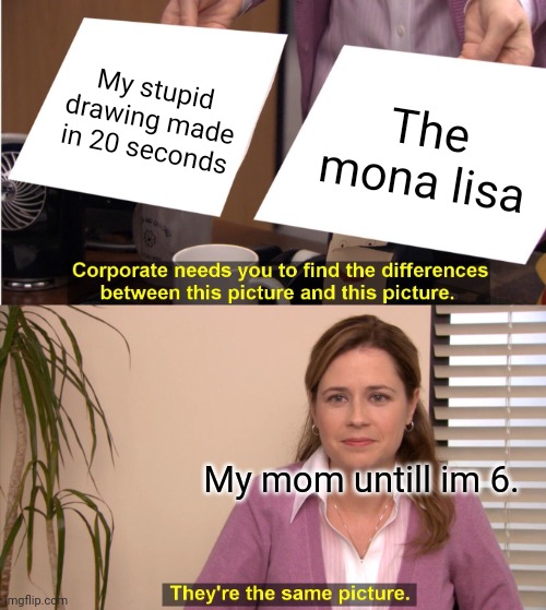 They're The Same Picture |  My stupid drawing made in 20 seconds; The mona lisa; My mom untill im 6. | image tagged in memes,they're the same picture,yes,moms,2016,lol | made w/ Imgflip meme maker
