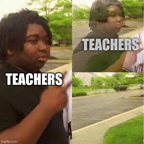 disappearing  | TEACHERS TEACHERS | image tagged in disappearing | made w/ Imgflip meme maker