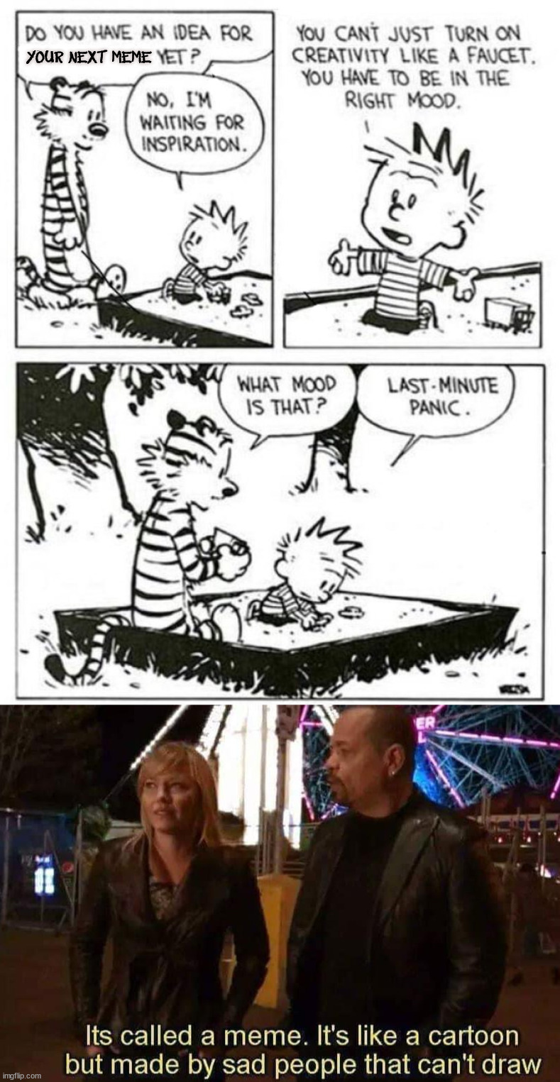 Pretty much on point. | YOUR NEXT MEME | image tagged in calvin and hobbes,memes | made w/ Imgflip meme maker