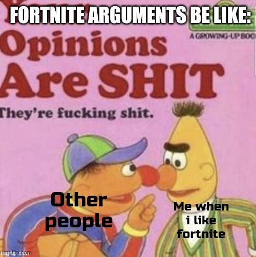 Fortnite argumets be like: | FORTNITE ARGUMENTS BE LIKE:; Me when i like fortnite; Other people | image tagged in your opinions are shit,fortnite,oh god why,memes,epic games,bruh | made w/ Imgflip meme maker
