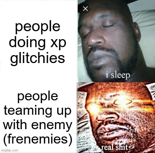 how epic games feels like what people is doin | people doing xp glitchies; people teaming up with enemy (frenemies) | image tagged in memes,sleeping shaq,fortnite | made w/ Imgflip meme maker
