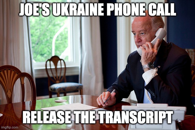 It wasn't too long ago when Democrats fought for the release of phone call with Zelensky, and demanded transparency | JOE'S UKRAINE PHONE CALL; RELEASE THE TRANSCRIPT | image tagged in joe biden,ukraine,phone call,transparency | made w/ Imgflip meme maker