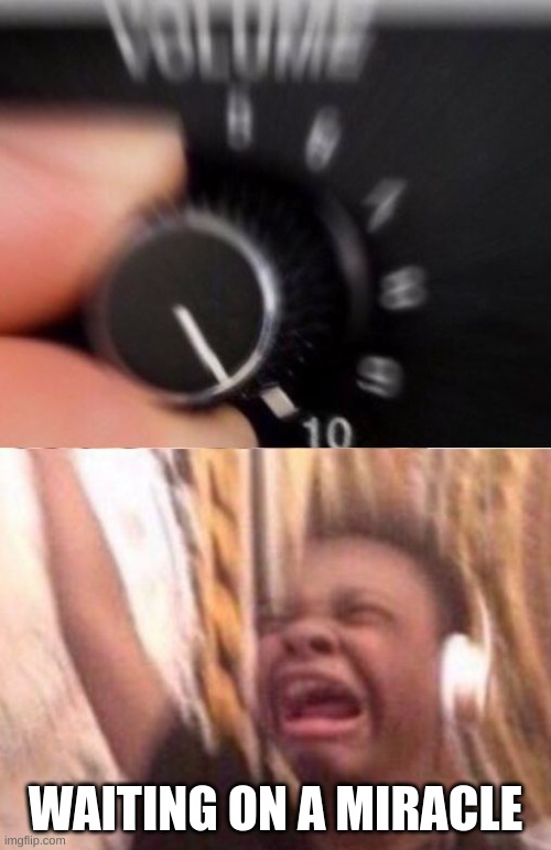 Turn up the volume | WAITING ON A MIRACLE | image tagged in turn up the volume | made w/ Imgflip meme maker