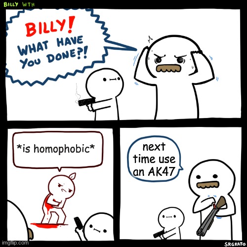homophobes and AK47s | *is homophobic*; next time use an AK47 | image tagged in billy what have you done | made w/ Imgflip meme maker