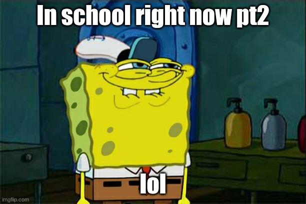 Don't You Squidward Meme | In school right now pt2; lol | image tagged in memes,don't you squidward | made w/ Imgflip meme maker
