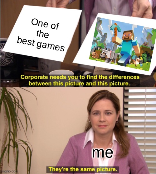 If you agree upvote. | One of the best games; me | image tagged in memes,they're the same picture,minecraft,best | made w/ Imgflip meme maker