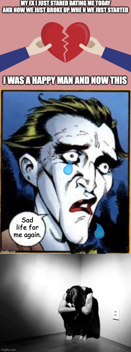 I just dated someone 2 hours ago today and now we just broke up. | MY EX I JUST STARED DATING ME TODAY AND NOW WE JUST BROKE UP WHE N WE JUST STARTED; I WAS A HAPPY MAN AND NOW THIS; Sad life for me again. | image tagged in confused joker,depression sadness hurt pain anxiety | made w/ Imgflip meme maker