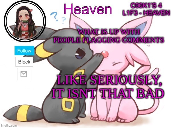 if its like a racial or bulling thing, then ill delete the comments mg | WHAT IS UP WITH PEOPLE FLAGGING COMMENTS; LIKE SERIOUSLY, IT ISNT THAT BAD | image tagged in heaven s temp | made w/ Imgflip meme maker