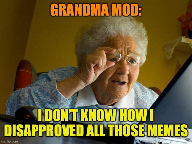 Grandma Finds The Internet Meme | GRANDMA MOD: I DON’T KNOW HOW I DISAPPROVED ALL THOSE MEMES | image tagged in memes,grandma finds the internet | made w/ Imgflip meme maker