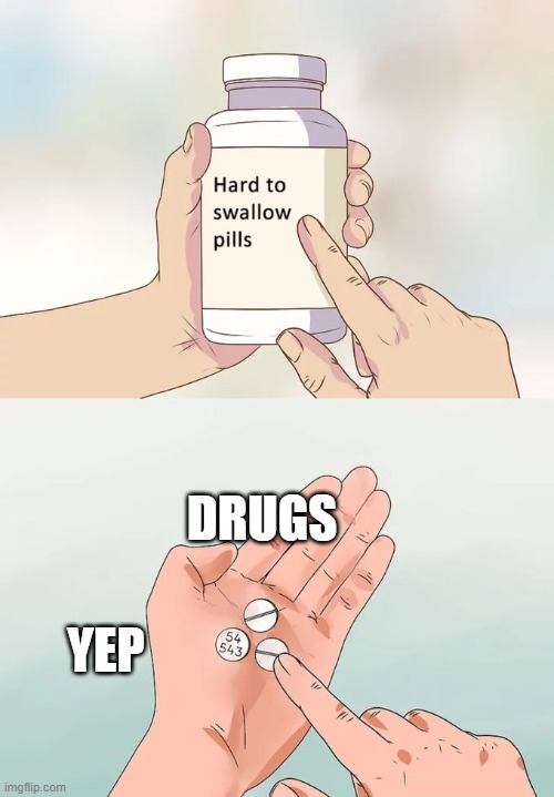 Drugs yep | DRUGS; YEP | image tagged in memes,hard to swallow pills | made w/ Imgflip meme maker