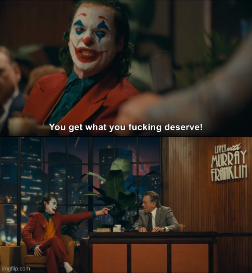 Joker You Get What you Deserve | image tagged in joker you get what you deserve | made w/ Imgflip meme maker
