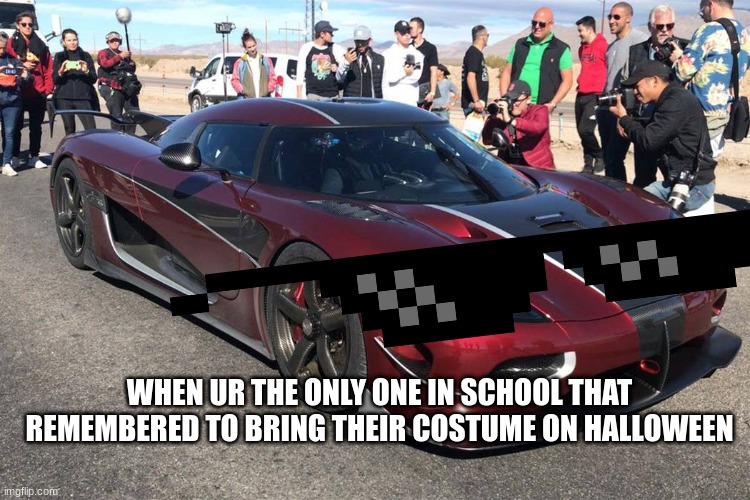 This happened to me | WHEN UR THE ONLY ONE IN SCHOOL THAT REMEMBERED TO BRING THEIR COSTUME ON HALLOWEEN | image tagged in koenisegg crowd reaction | made w/ Imgflip meme maker