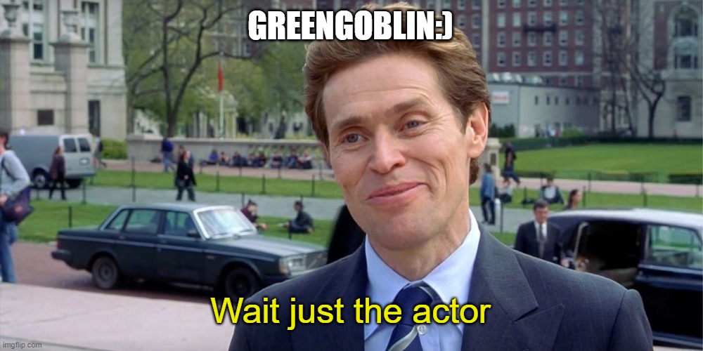 Actor | GREENGOBLIN:); Wait just the actor | image tagged in you know i'm something of a scientist myself | made w/ Imgflip meme maker