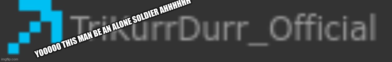 YOOOOO THIS MAN BE AN ALONE SOLDIER AHHHHHH | made w/ Imgflip meme maker