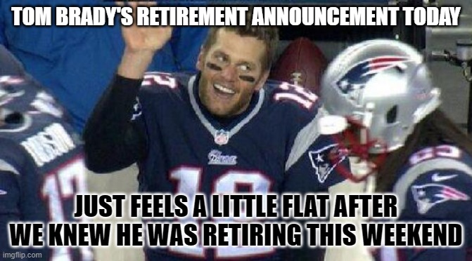 Left Tom Brady Hanging | TOM BRADY'S RETIREMENT ANNOUNCEMENT TODAY; JUST FEELS A LITTLE FLAT AFTER WE KNEW HE WAS RETIRING THIS WEEKEND | image tagged in left tom brady hanging | made w/ Imgflip meme maker