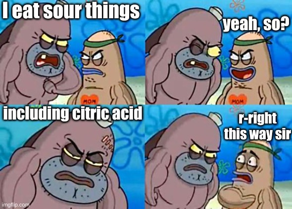 that stuff burns your mouth | I eat sour things; yeah, so? including citric acid; r-right this way sir | image tagged in welcome to the salty spitoon | made w/ Imgflip meme maker