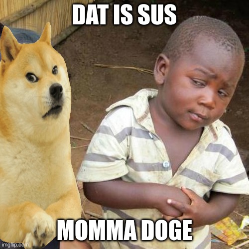 SUSSSY BOI | DAT IS SUS; MOMMA DOGE | image tagged in memes,third world skeptical kid | made w/ Imgflip meme maker