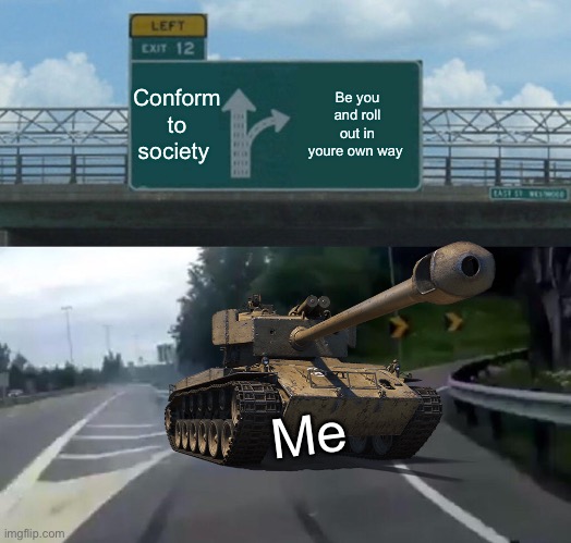 Left Exit 12 Off Ramp | Conform to society; Be you and roll out in you're own way; Me | image tagged in memes,left exit 12 off ramp | made w/ Imgflip meme maker