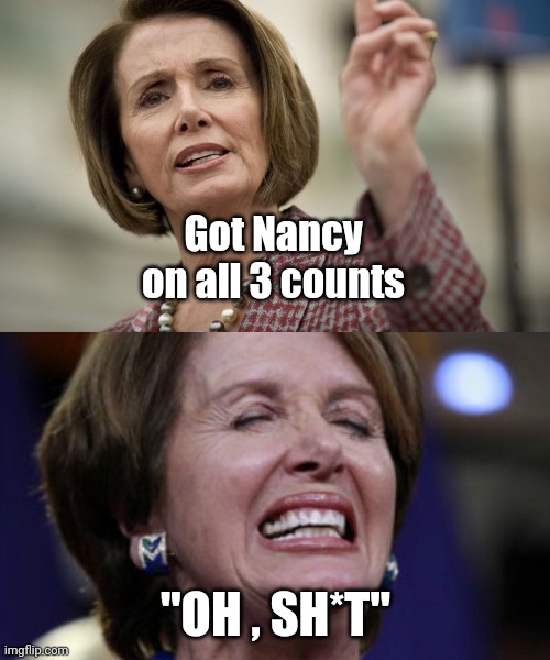 Nancy Pelosi Angry | Got Nancy on all 3 counts "OH , SH*T" | image tagged in nancy pelosi angry | made w/ Imgflip meme maker