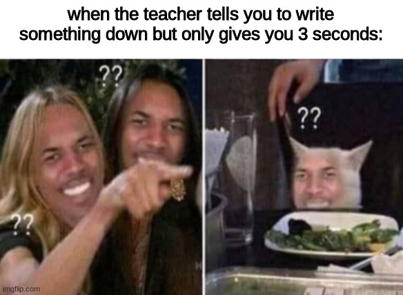 when the teacher tells you to write something down but only gives you 3 seconds: | image tagged in confused | made w/ Imgflip meme maker
