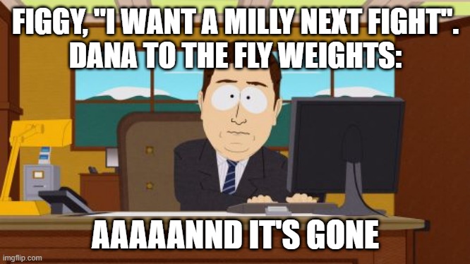Aaaaand Its Gone Meme | FIGGY, "I WANT A MILLY NEXT FIGHT".
DANA TO THE FLY WEIGHTS:; AAAAANND IT'S GONE | image tagged in memes,aaaaand its gone,ufc | made w/ Imgflip meme maker