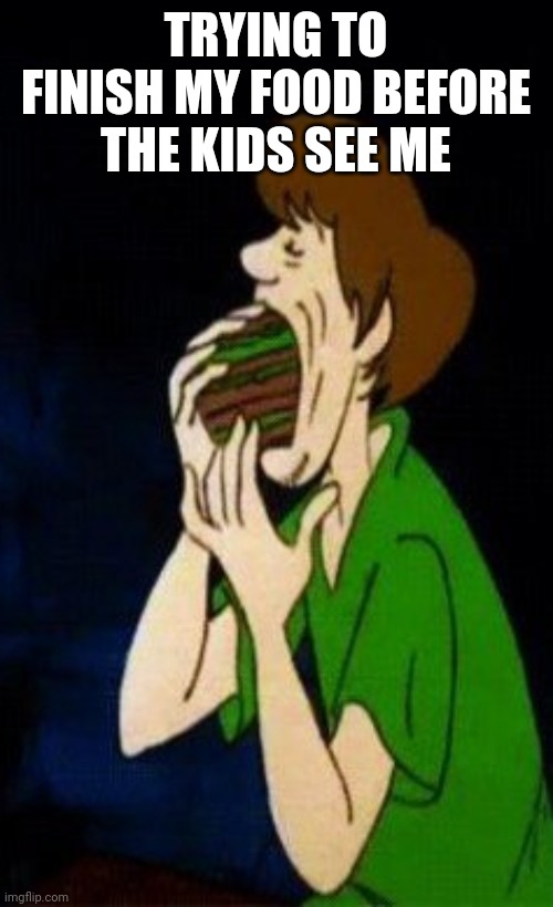 TRYING TO FINISH MY FOOD BEFORE THE KIDS SEE ME | image tagged in funny memes | made w/ Imgflip meme maker