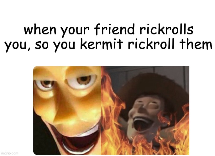 That does actually exist https://youtu.be/AyOqGRjVtls | when your friend rickrolls you, so you kermit rickroll them | image tagged in satanic woody | made w/ Imgflip meme maker