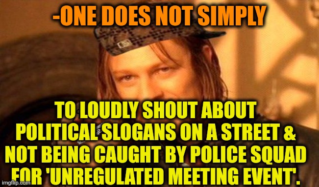 -Hey, I'm here! | -ONE DOES NOT SIMPLY; TO LOUDLY SHOUT ABOUT POLITICAL SLOGANS ON A STREET & NOT BEING CAUGHT BY POLICE SQUAD FOR 'UNREGULATED MEETING EVENT'. | image tagged in one does not simply 420 blaze it,political meme,police state,gotta catch em all,among us meeting,slogan | made w/ Imgflip meme maker