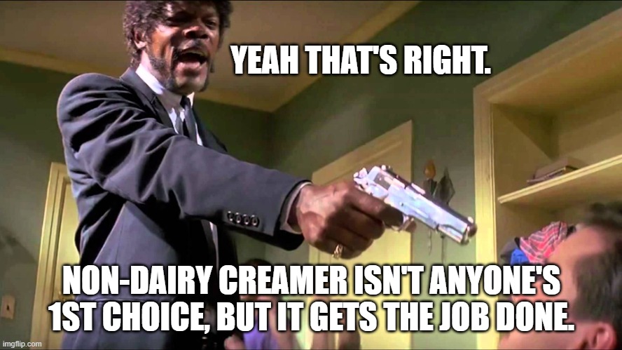 Approval ratings |  YEAH THAT'S RIGHT. NON-DAIRY CREAMER ISN'T ANYONE'S 1ST CHOICE, BUT IT GETS THE JOB DONE. | image tagged in pulp fiction say what one more time | made w/ Imgflip meme maker